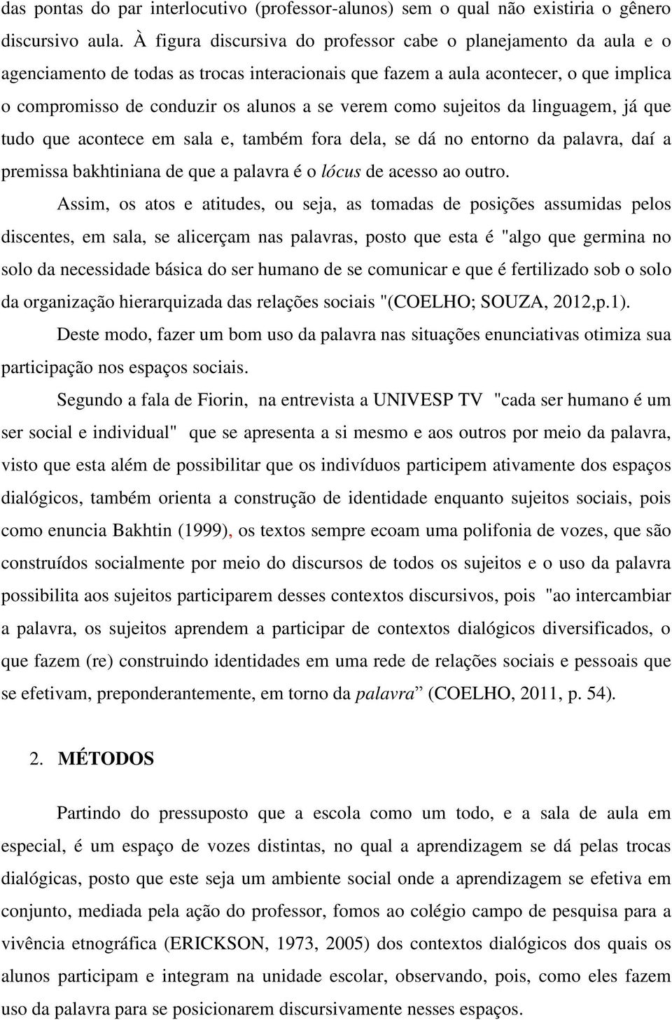 como sujeitos da linguagem, já que tudo que acontece em sala e, também fora dela, se dá no entorno da palavra, daí a premissa bakhtiniana de que a palavra é o lócus de acesso ao outro.