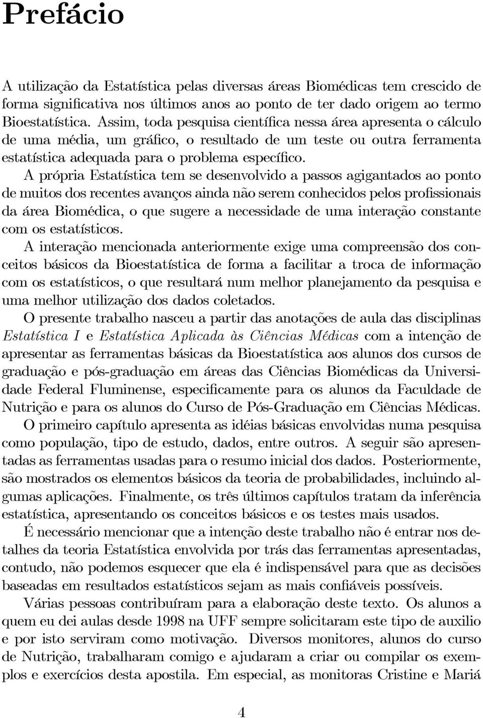 A própria Estatística tem se desenvolvido a passos agigantados ao ponto de muitos dos recentes avanços ainda não serem conhecidos pelos profissionais da área Biomédica, o que sugere a necessidade de