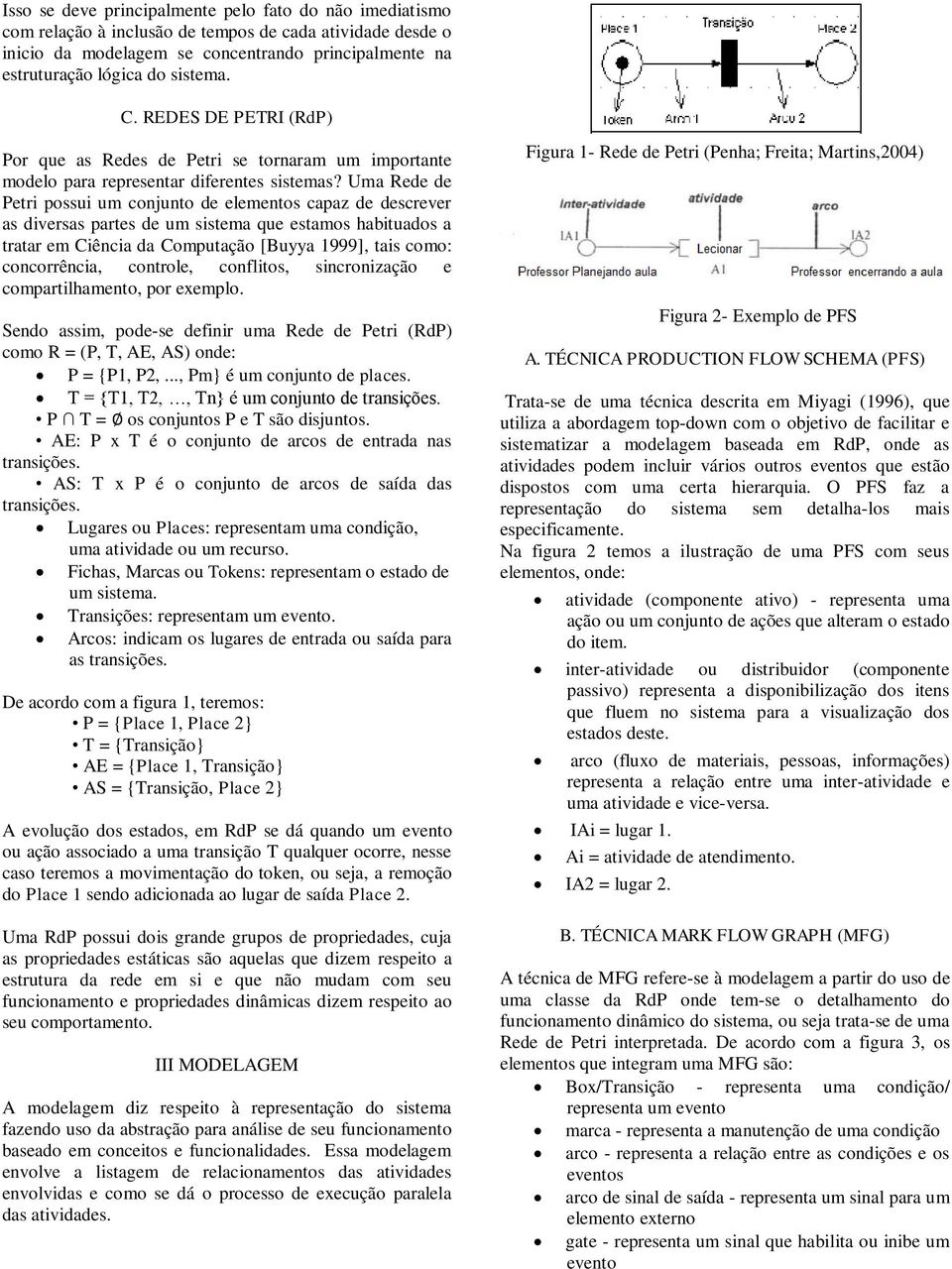 Uma Rede de Petri possui um conjunto de elementos capaz de descrever as diversas partes de um sistema que estamos habituados a tratar em Ciência da Computação [Buyya 1999], tais como: concorrência,