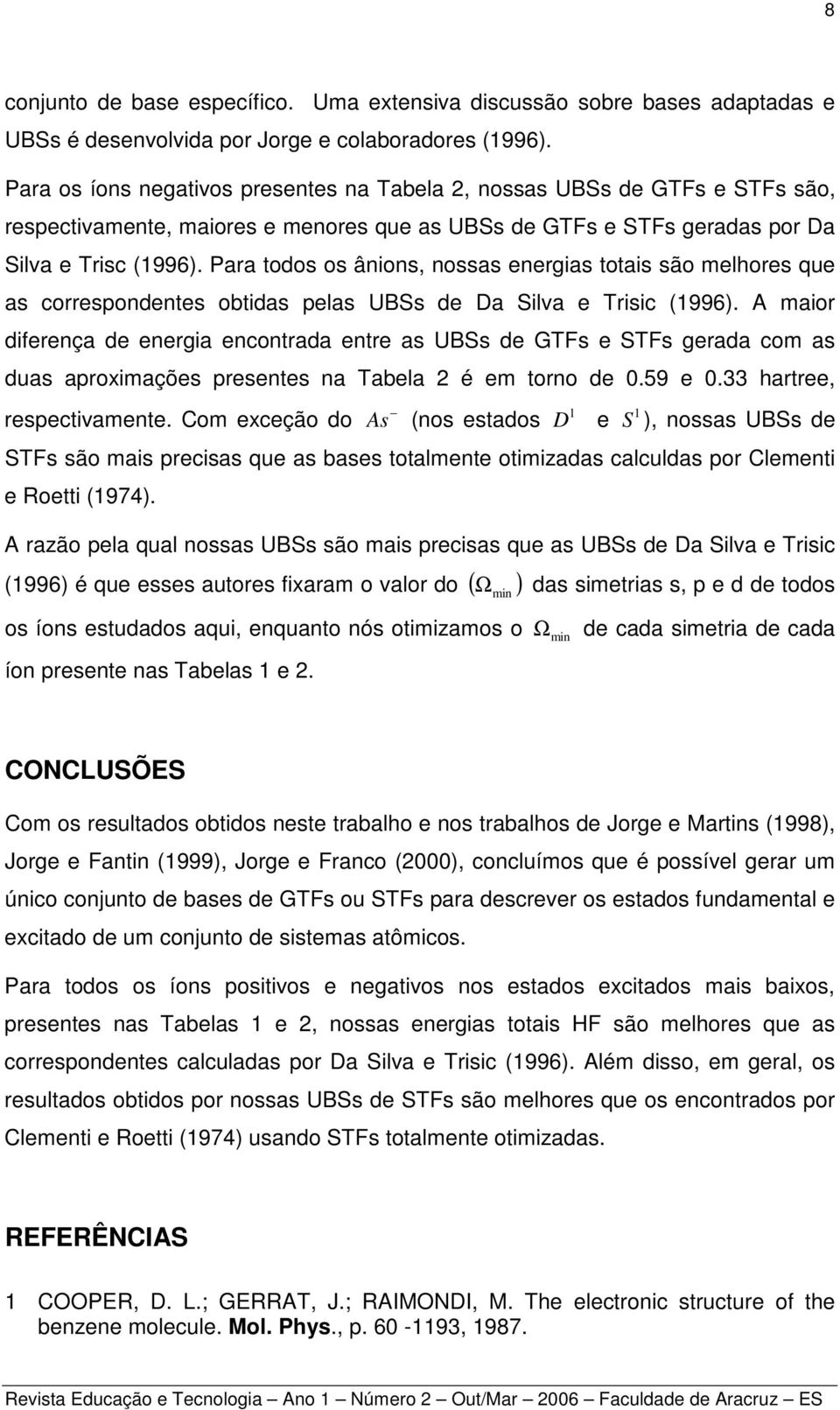 Para todos os ânions, nossas energias totais são melhores que as correspondentes obtidas pelas UBSs de Da Silva e Trisic (1996).