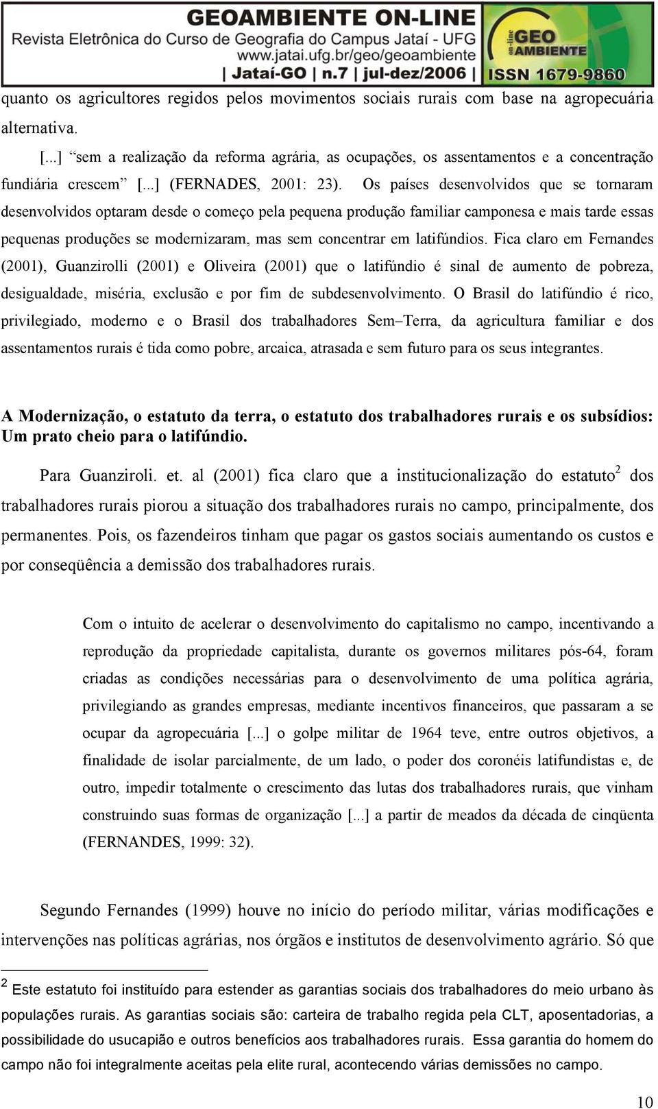 Os países desenvolvidos que se tornaram desenvolvidos optaram desde o começo pela pequena produção familiar camponesa e mais tarde essas pequenas produções se modernizaram, mas sem concentrar em