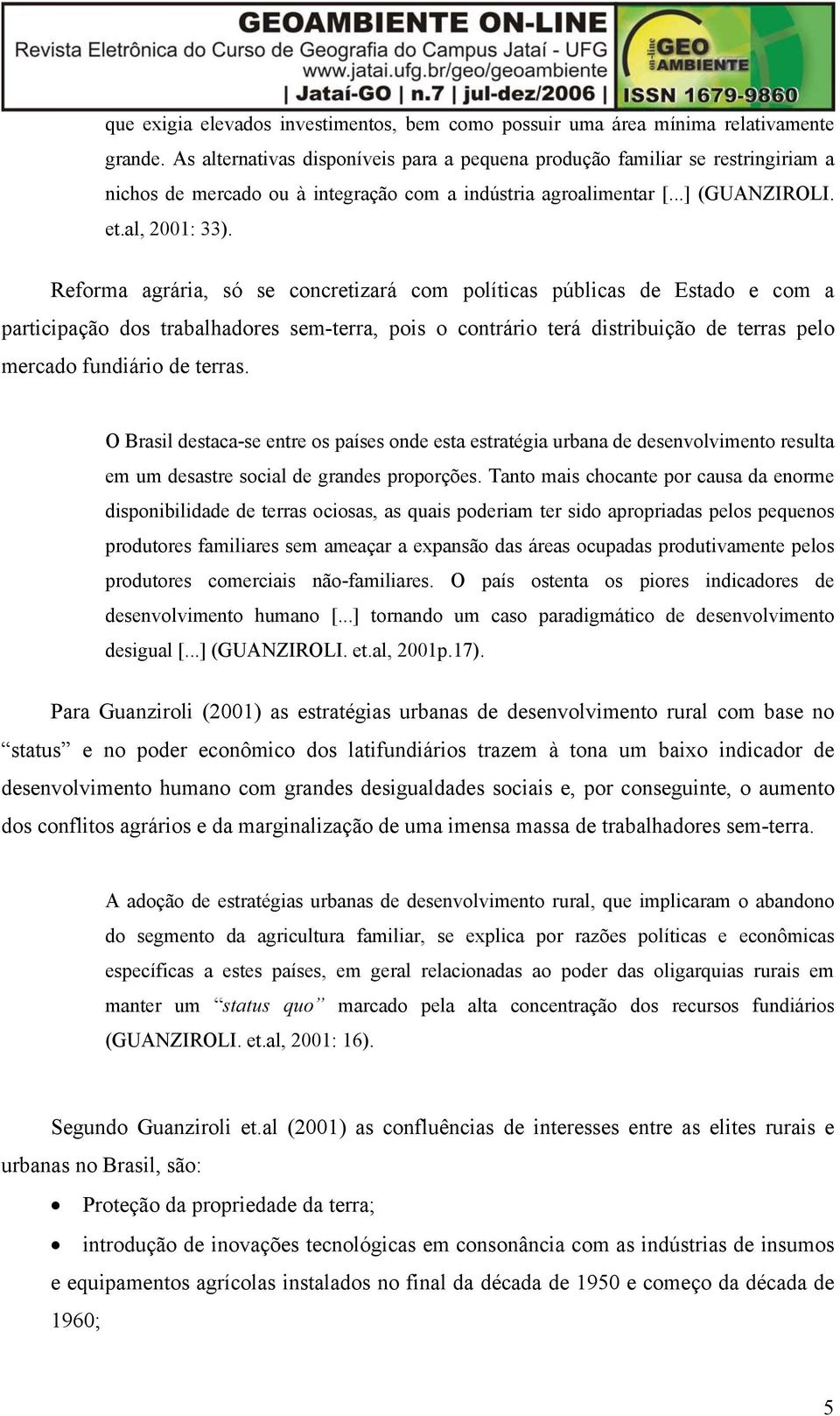 Reforma agrária, só se concretizará com políticas públicas de Estado e com a participação dos trabalhadores sem-terra, pois o contrário terá distribuição de terras pelo mercado fundiário de terras.