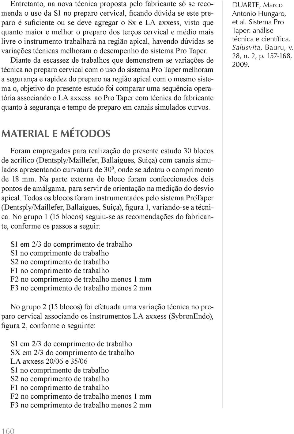 Diante da escassez de trabalhos que demonstrem se variações de técnica no preparo cervical com o uso do sistema Pro Taper melhoram a segurança e rapidez do preparo na região apical com o mesmo