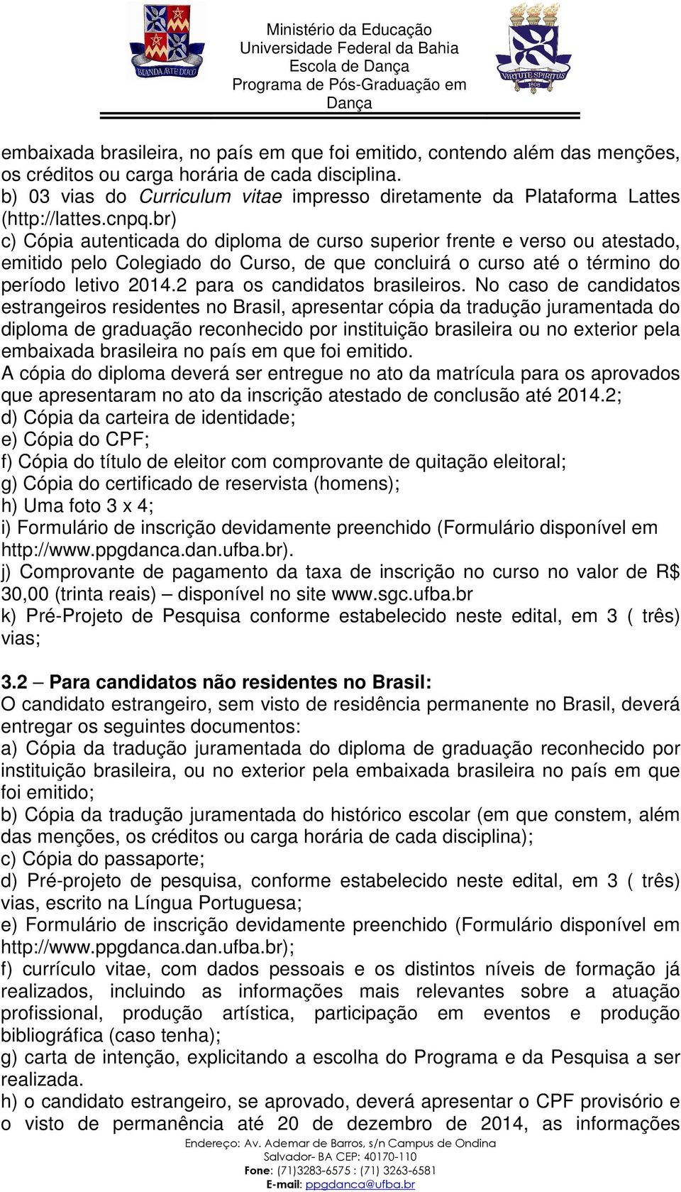 br) c) Cópia autenticada do diploma de curso superior frente e verso ou atestado, emitido pelo Colegiado do Curso, de que concluirá o curso até o término do período letivo 2014.