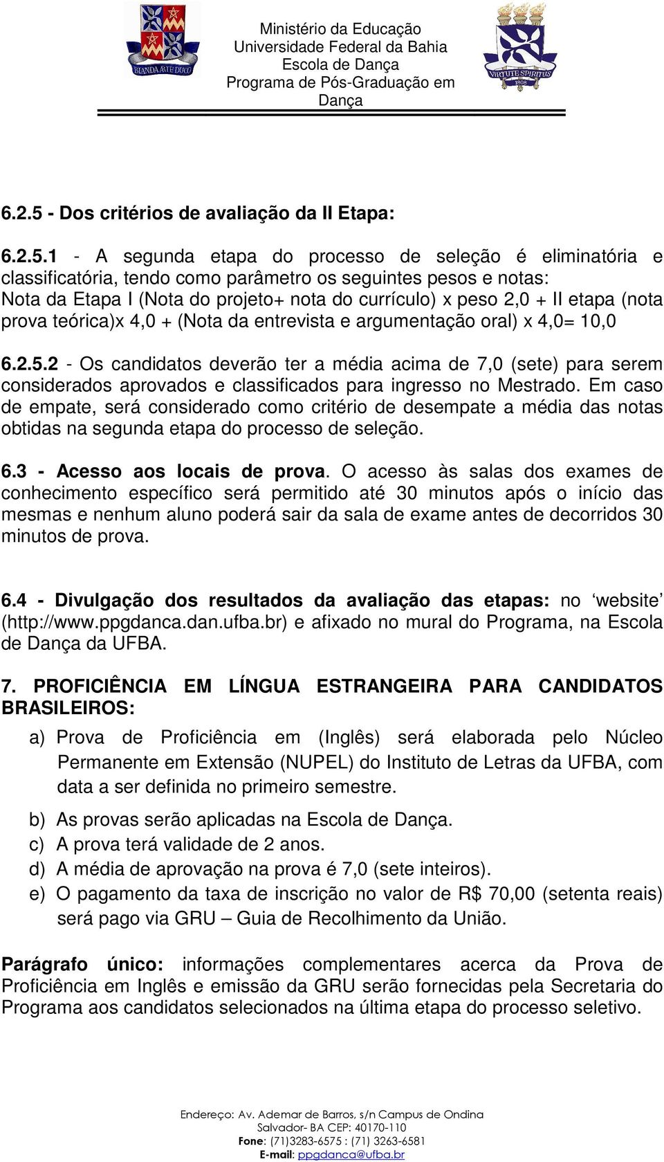 1 - A segunda etapa do processo de seleção é eliminatória e classificatória, tendo como parâmetro os seguintes pesos e notas: Nota da Etapa I (Nota do projeto+ nota do currículo) x peso 2,0 + II