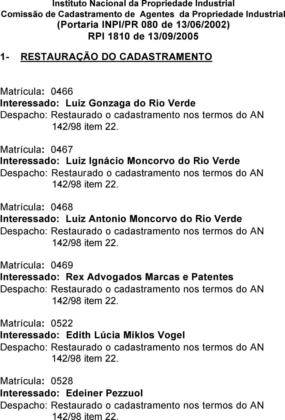 Matrícula: 0467 Interessado: Luiz Ignácio Moncorvo do Rio Verde Despacho: Restaurado o cadastramento nos termos do AN 142/98 item 22.