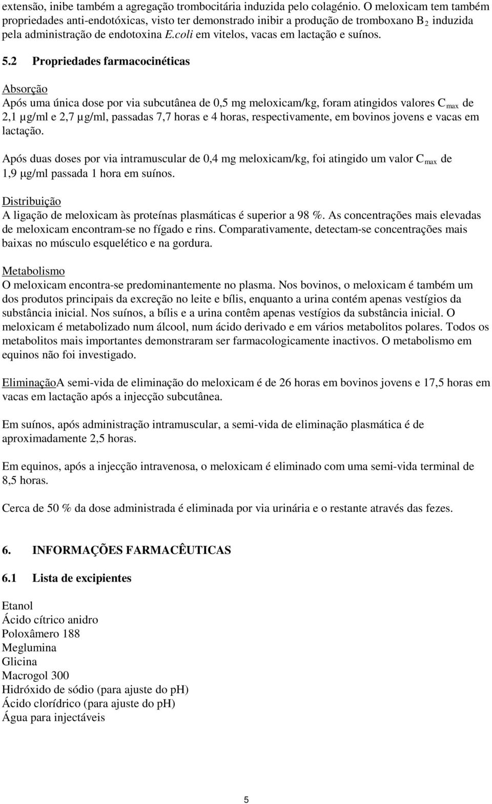 5.2 Propriedades farmacocinéticas Absorção Após uma única dose por via subcutânea de 0,5 mg meloxicam/kg, foram atingidos valores C max de 2,1 µg/ml e 2,7 µg/ml, passadas 7,7 horas e 4 horas,