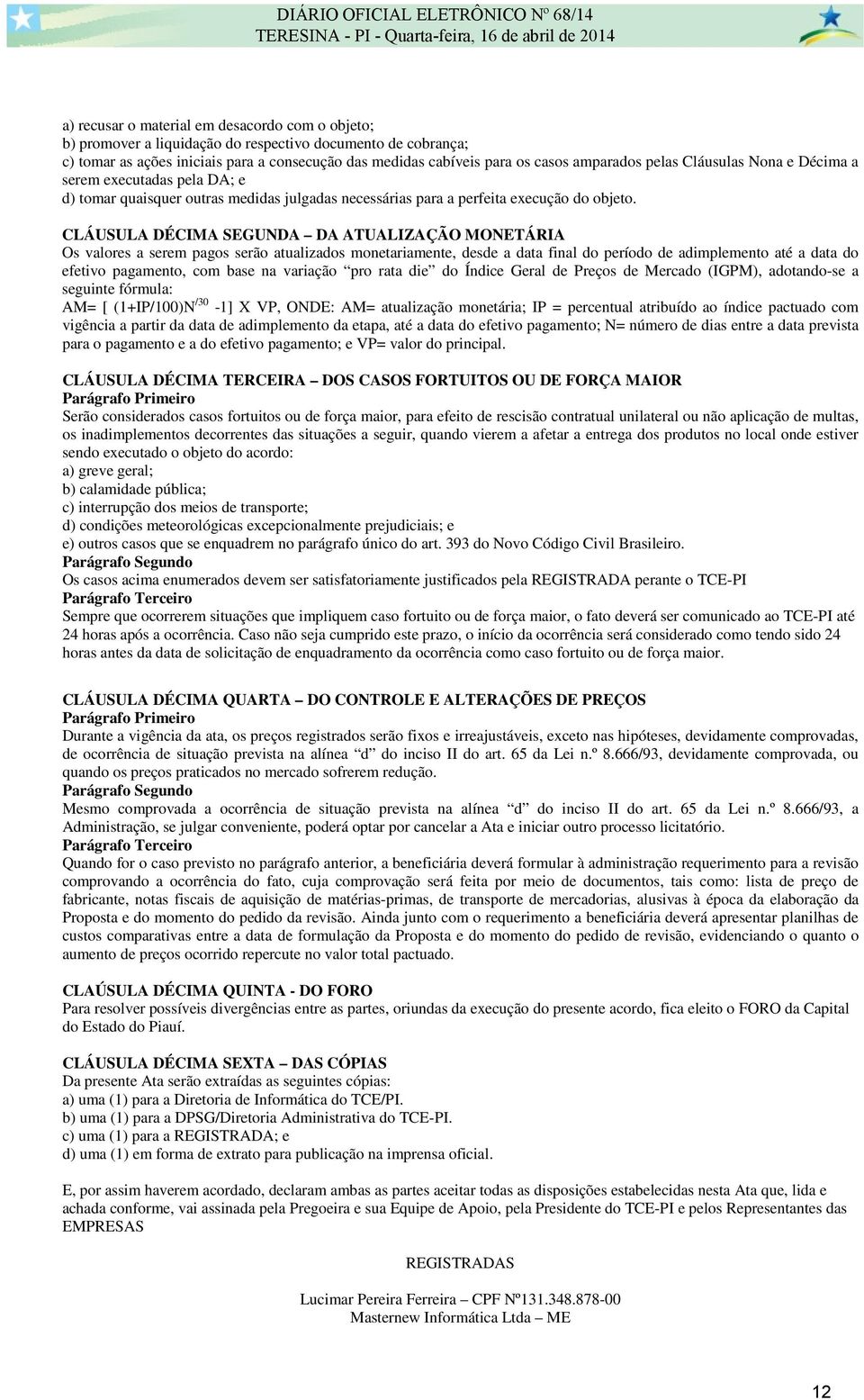 CLÁUSULA DÉCIMA SEGUNDA DA ATUALIZAÇÃO MONETÁRIA Os valores a serem pagos serão atualizados monetariamente, desde a data final do período de adimplemento até a data do efetivo pagamento, com base na