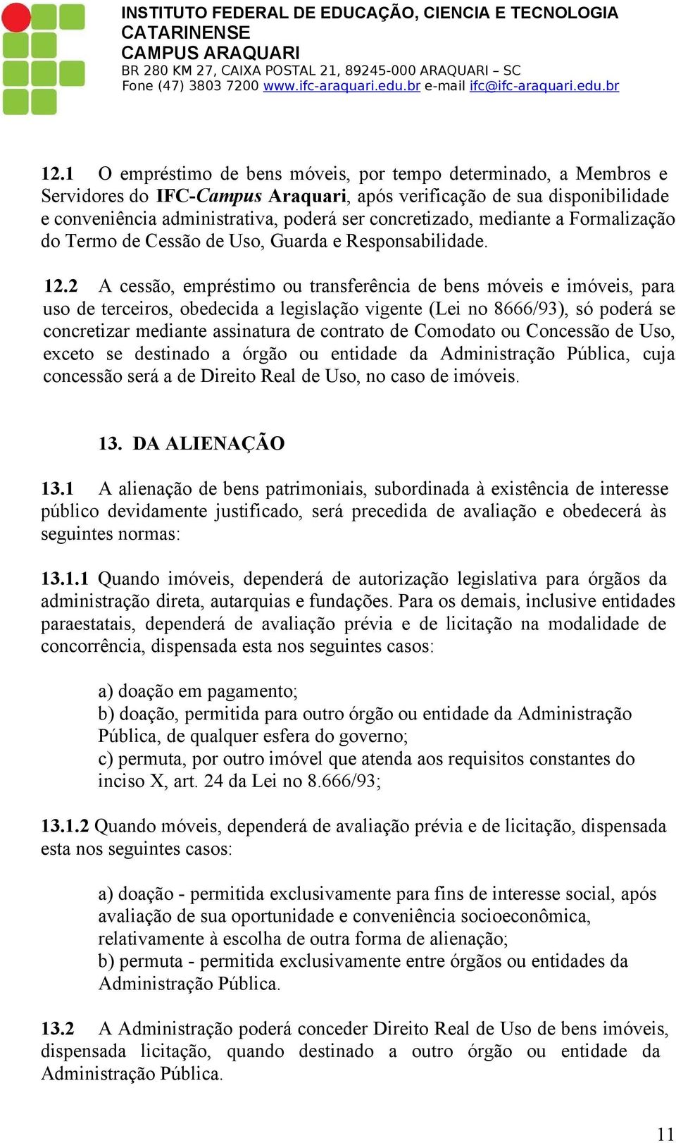 2 A cessão, empréstimo ou transferência de bens móveis e imóveis, para uso de terceiros, obedecida a legislação vigente (Lei no 8666/93), só poderá se concretizar mediante assinatura de contrato de