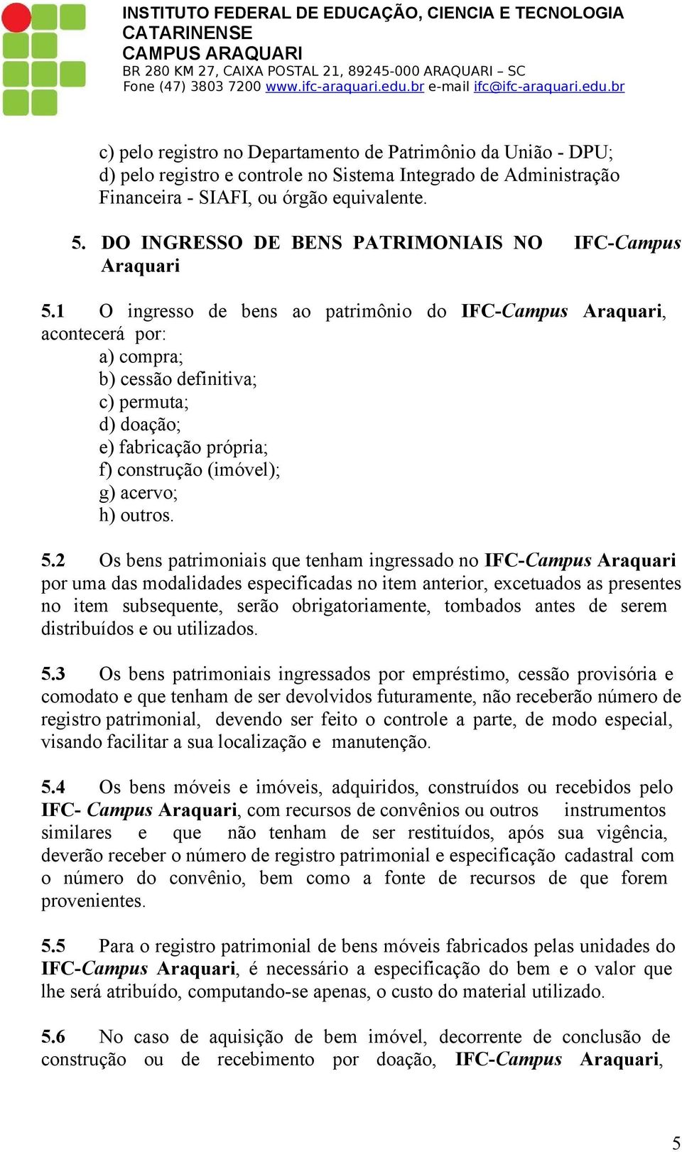 1 O ingresso de bens ao patrimônio do IFC-Campus Araquari, acontecerá por: a) compra; b) cessão definitiva; c) permuta; d) doação; e) fabricação própria; f) construção (imóvel); g) acervo; h) outros.