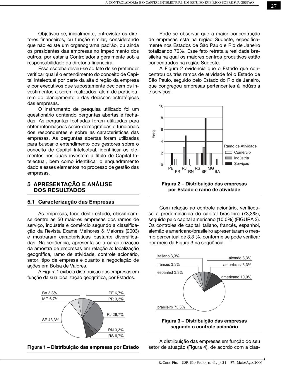 Essa escolha deveu-se ao fato de se pretender verificar qual é o entendimento do conceito de Capital Intelectual por parte da alta direção da empresa e por executivos que supostamente decidem os