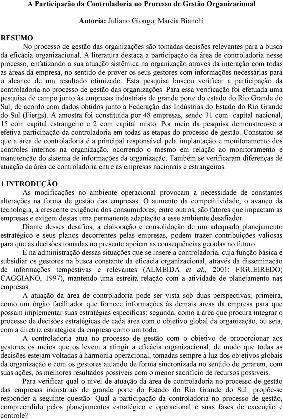 A literatura destaca a participação da área de controladoria nesse processo, enfatizando a sua atuação sistêmica na organização através da interação com todas as áreas da empresa, no sentido de