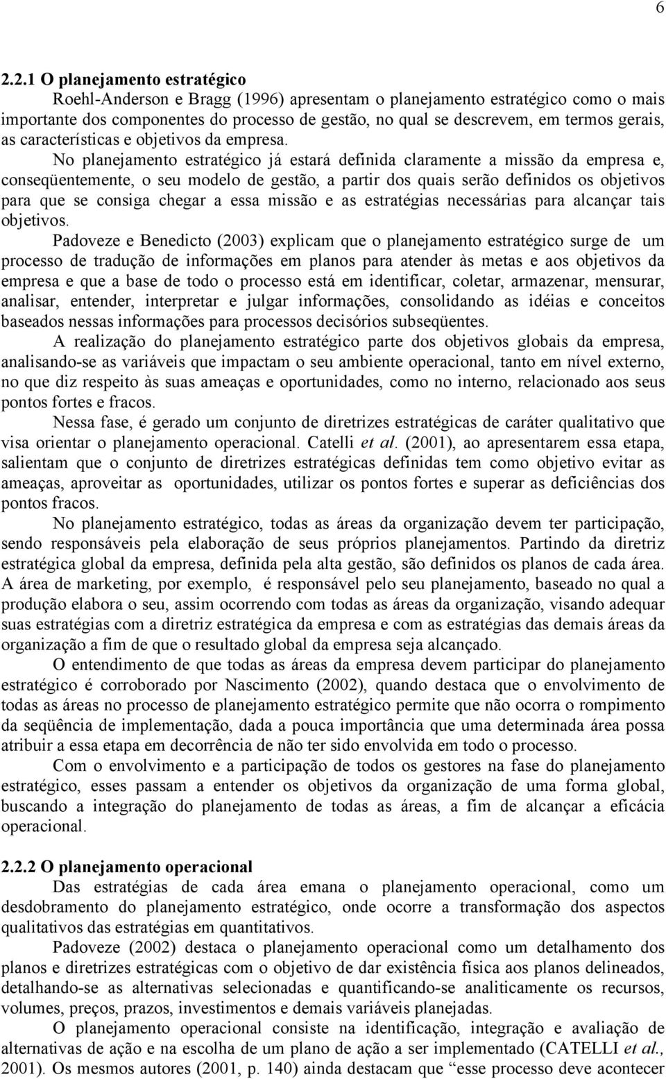 No planejamento estratégico já estará definida claramente a missão da empresa e, conseqüentemente, o seu modelo de gestão, a partir dos quais serão definidos os objetivos para que se consiga chegar a