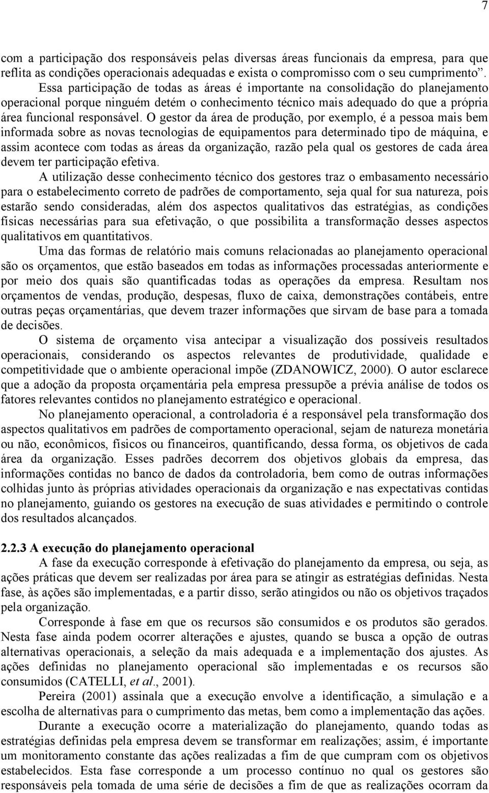 O gestor da área de produção, por exemplo, é a pessoa mais bem informada sobre as novas tecnologias de equipamentos para determinado tipo de máquina, e assim acontece com todas as áreas da