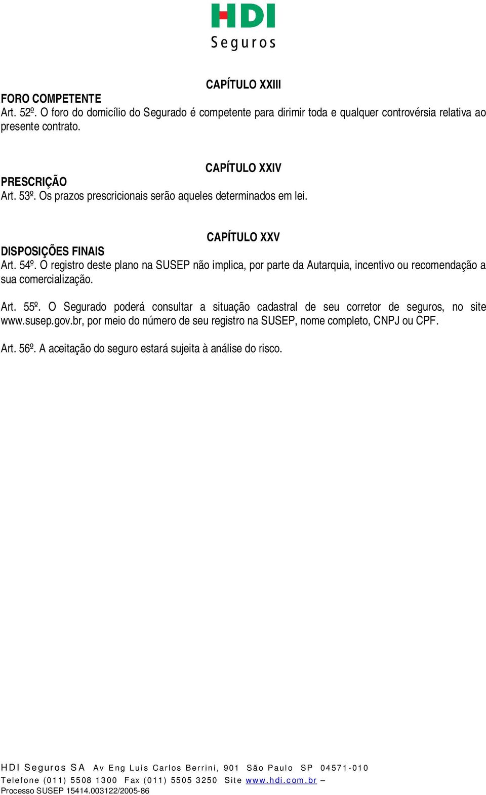 O registro deste plano na SUSEP não implica, por parte da Autarquia, incentivo ou recomendação a sua comercialização. Art. 55º.