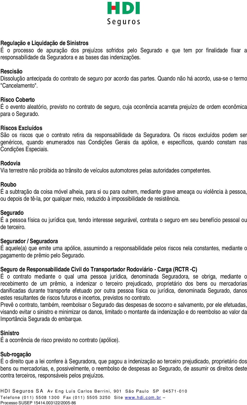 Risco Coberto É o evento aleatório, previsto no contrato de seguro, cuja ocorrência acarreta prejuízo de ordem econômica para o Segurado.