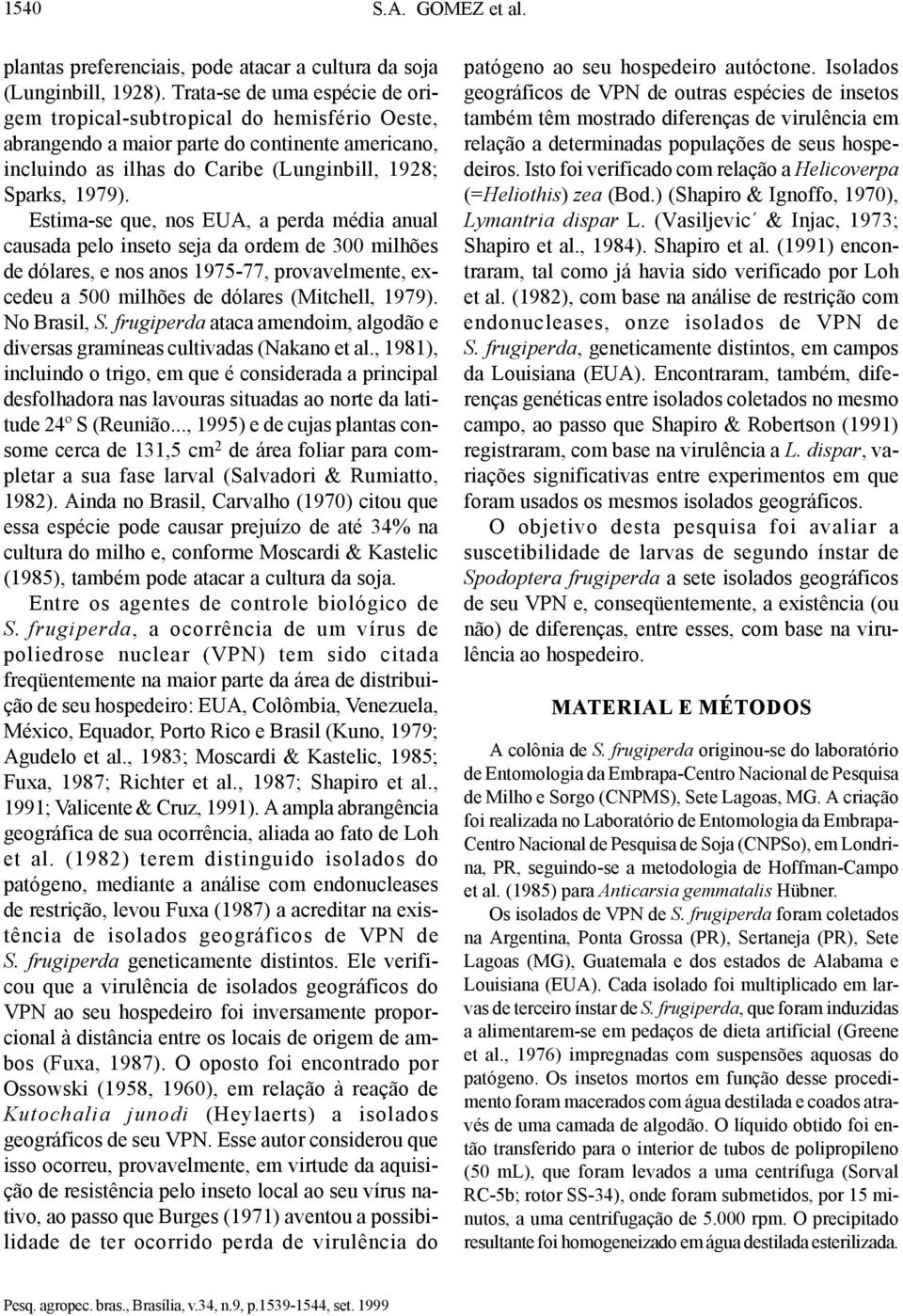 Estima-se que, nos EUA, a perda média anual causada pelo inseto seja da ordem de 300 milhões de dólares, e nos anos 1975-77, provavelmente, excedeu a 500 milhões de dólares (Mitchell, 1979).