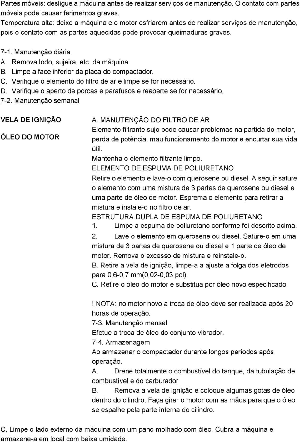 Remova lodo, sujeira, etc. da máquina. B. Limpe a face inferior da placa do compactador. C. Verifique o elemento do filtro de ar e limpe se for necessário. D.