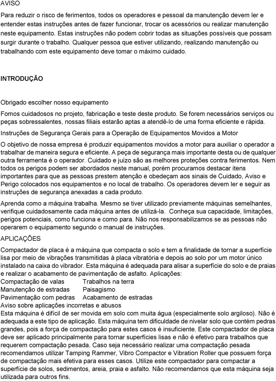 Qualquer pessoa que estiver utilizando, realizando manutenção ou trabalhando com este equipamento deve tomar o máximo cuidado.