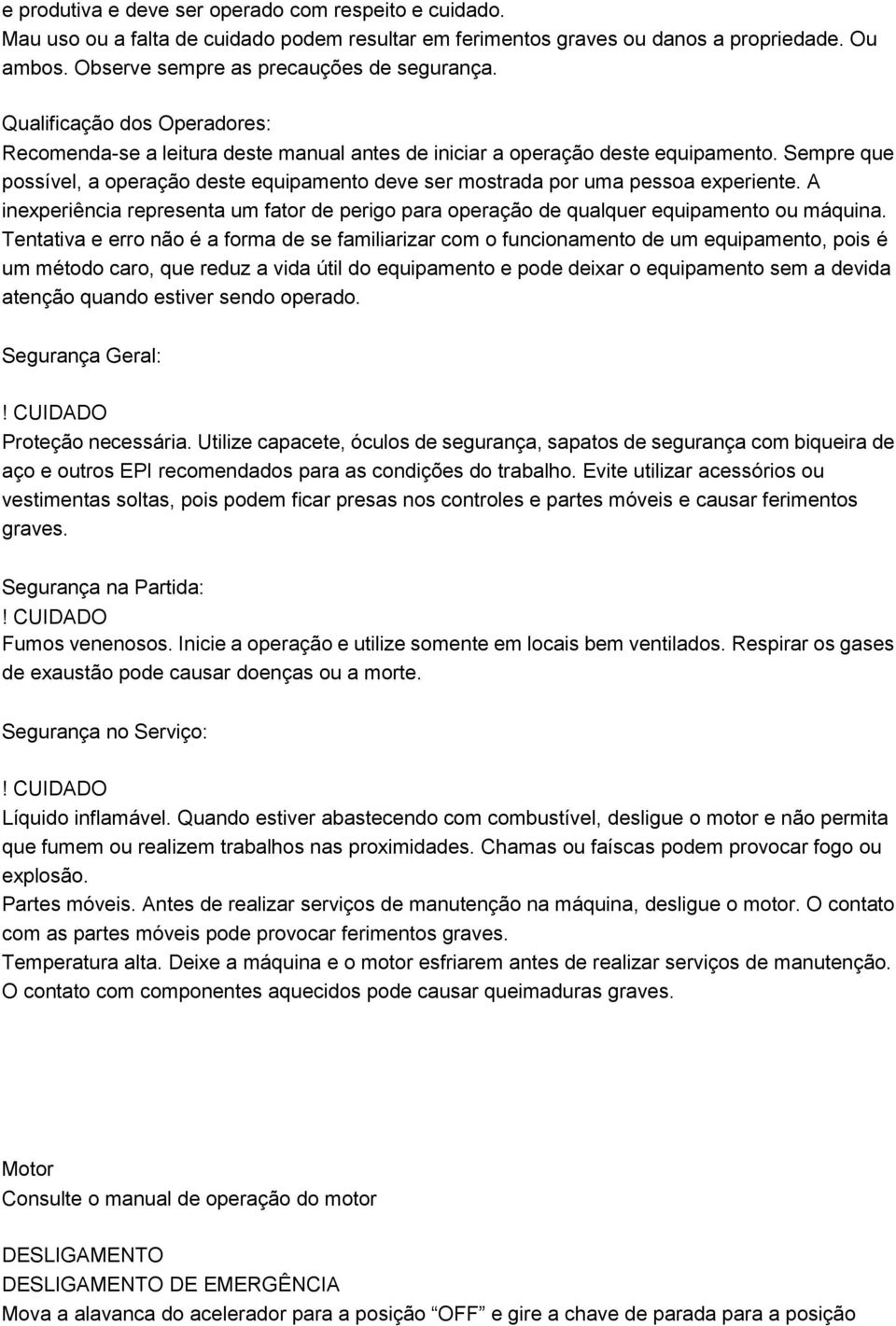 Sempre que possível, a operação deste equipamento deve ser mostrada por uma pessoa experiente. A inexperiência representa um fator de perigo para operação de qualquer equipamento ou máquina.