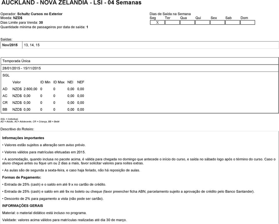 600,00 0 0 0,00 0,00 AC NZD$ 0,00 0 0 0,00 0,00 CR NZD$ 0,00 0 0 0,00 0,00 BB NZD$ 0,00 0 0 0,00 0,00 SGL = Individual, AD = Adulto, AC= Adolecente, CR = Criança, BB = Bebê Descritivo do Roteiro: