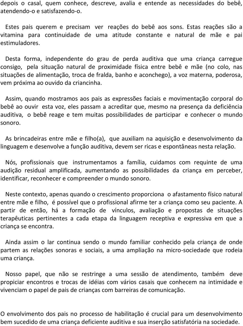 Desta forma, independente do grau de perda auditiva que uma criança carregue consigo, pela situação natural de proximidade física entre bebê e mãe (no colo, nas situações de alimentação, troca de