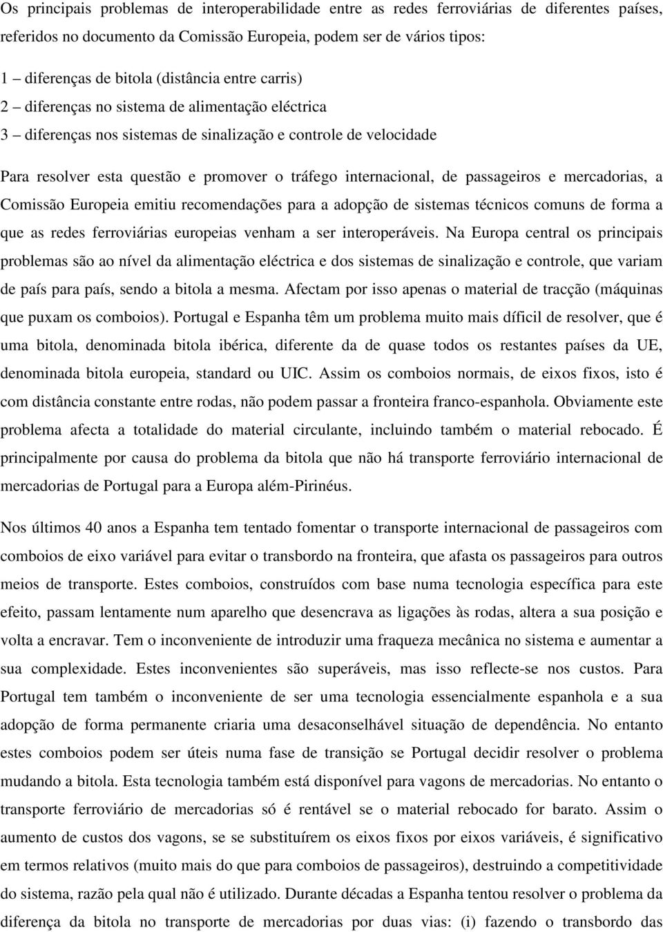 internacional, de passageiros e mercadorias, a Comissão Europeia emitiu recomendações para a adopção de sistemas técnicos comuns de forma a que as redes ferroviárias europeias venham a ser