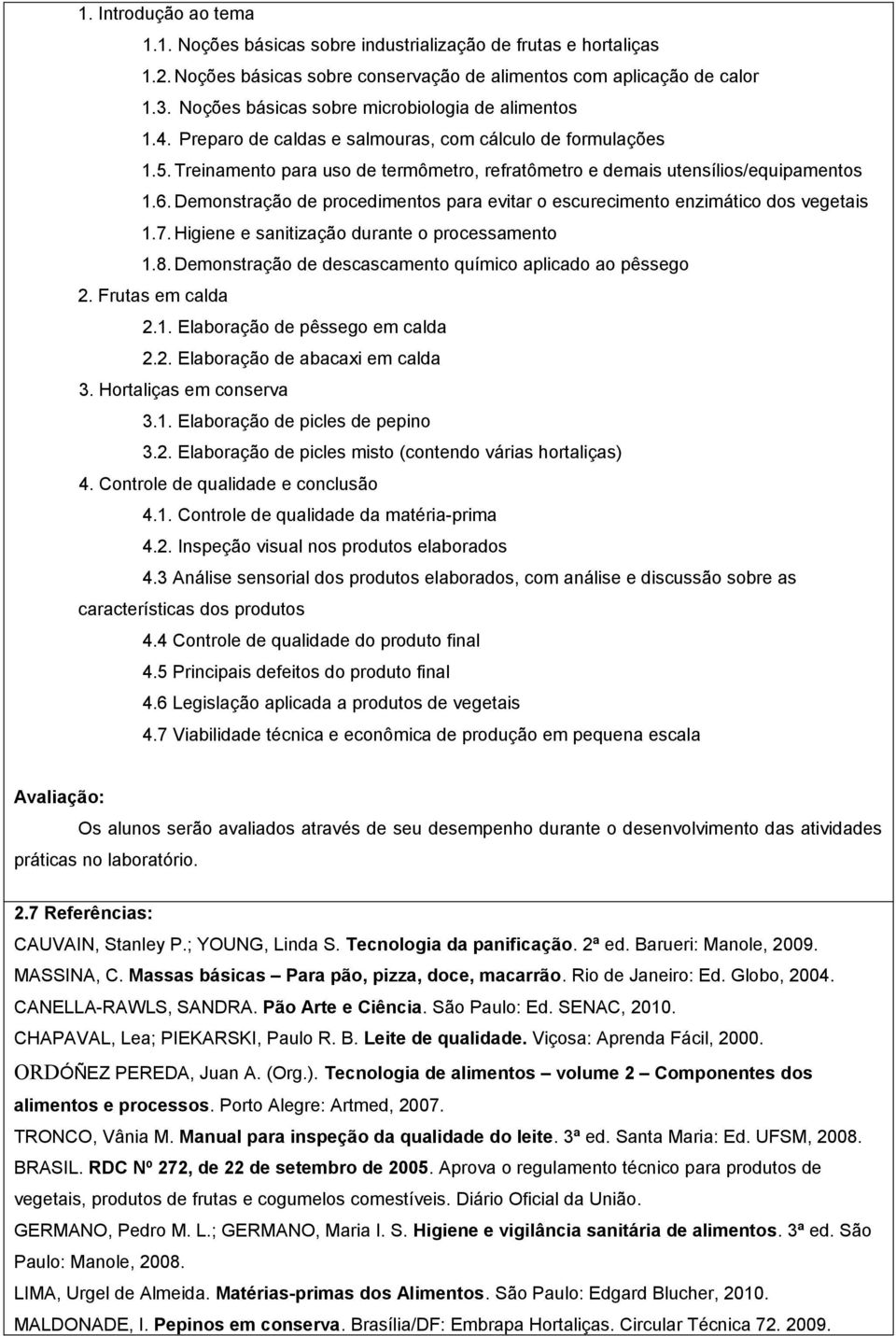 6. Demonstração de procedimentos para evitar o escurecimento enzimático dos vegetais 1.7. Higiene e sanitização durante o processamento 1.8.