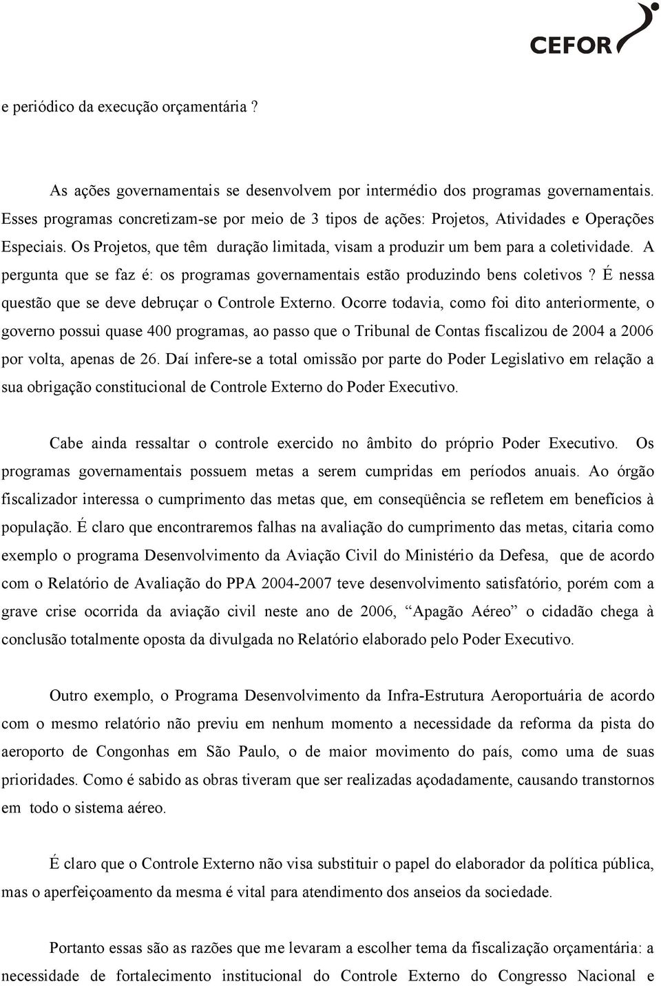 A pergunta que se faz é: os programas governamentais estão produzindo bens coletivos? É nessa questão que se deve debruçar o Controle Externo.