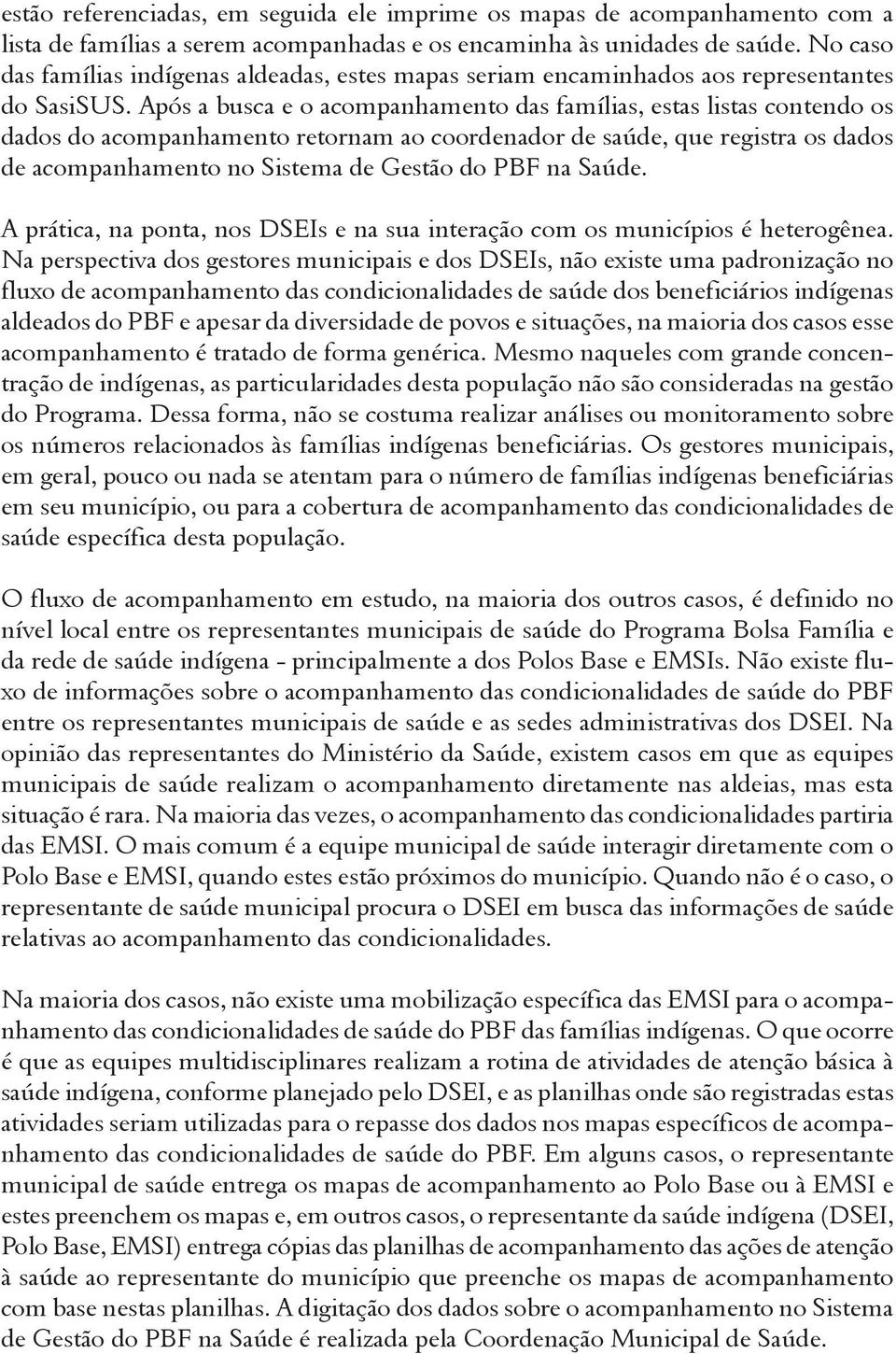 Após a busca e o acompanhamento das famílias, estas listas contendo os dados do acompanhamento retornam ao coordenador de saúde, que registra os dados de acompanhamento no Sistema de Gestão do PBF na