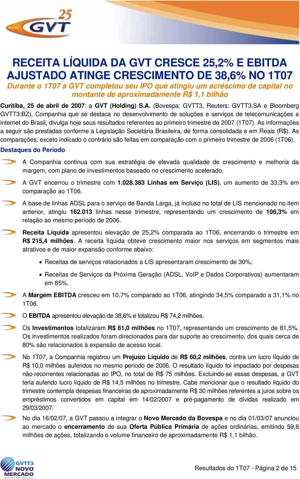 SA e Bloomberg GVTT3:BZ), Companhia que se destaca no desenvolvimento de soluções e serviços de telecomunicações e internet do Brasil, divulga hoje seus resultados referentes ao primeiro trimestre de