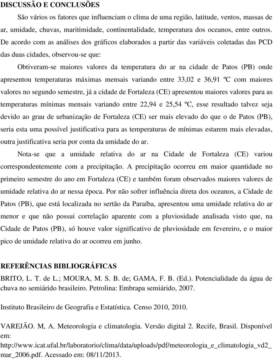 De acordo com as análises dos gráficos elaborados a partir das variáveis coletadas das PCD das duas cidades, observou-se que: Obtiveram-se maiores valores da temperatura do ar na cidade de Patos (PB)