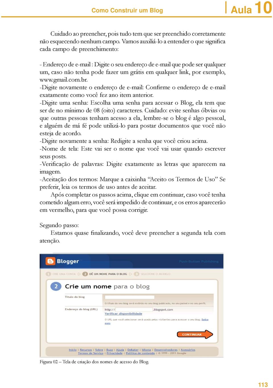 qualquer link, por exemplo, www.gmail.com.br. -Digite novamente o endereço de e-mail: Confirme o endereço de e-mail exatamente como você fez ano item anterior.