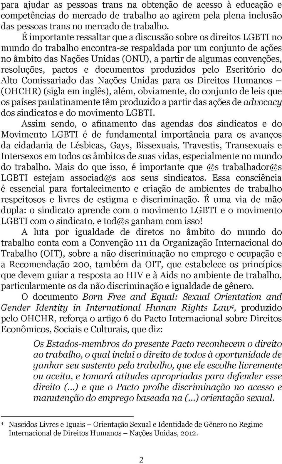 resoluções, pactos e documentos produzidos pelo Escritório do Alto Comissariado das Nações Unidas para os Direitos Humanos (OHCHR) (sigla em inglês), além, obviamente, do conjunto de leis que os