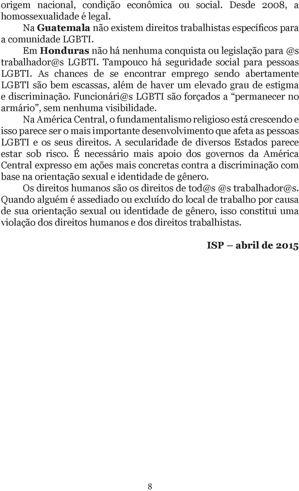 As chances de se encontrar emprego sendo abertamente LGBTI são bem escassas, além de haver um elevado grau de estigma e discriminação.