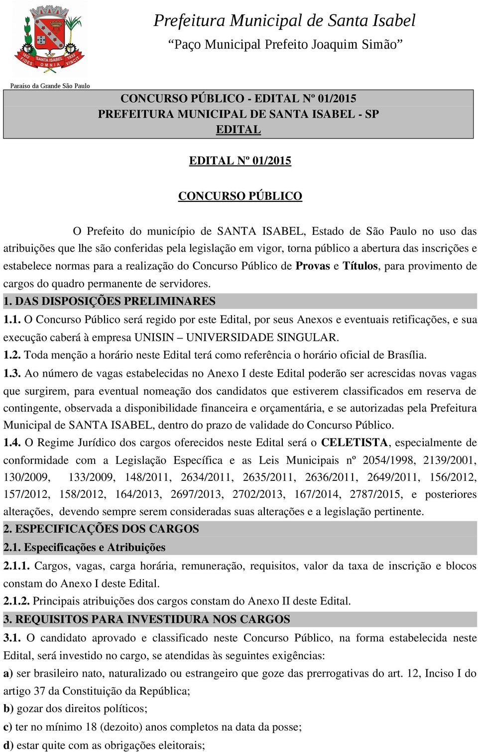 DAS DISPOSIÇÕES PRELIMINARES 1.1. O Concurso Público será regido por este Edital, por seus Anexos e eventuais retificações, e sua execução caberá à empresa UNISIN UNIVERSIDADE SINGULAR. 1.2.