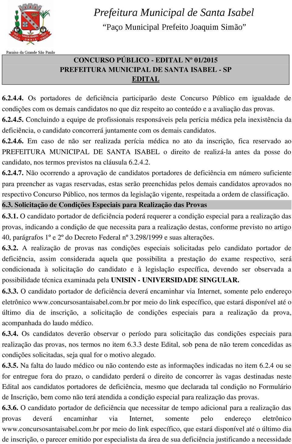 Concluindo a equipe de profissionais responsáveis pela perícia médica pela inexistência da deficiência, o candidato concorrerá juntamente com os demais candidatos. 6.