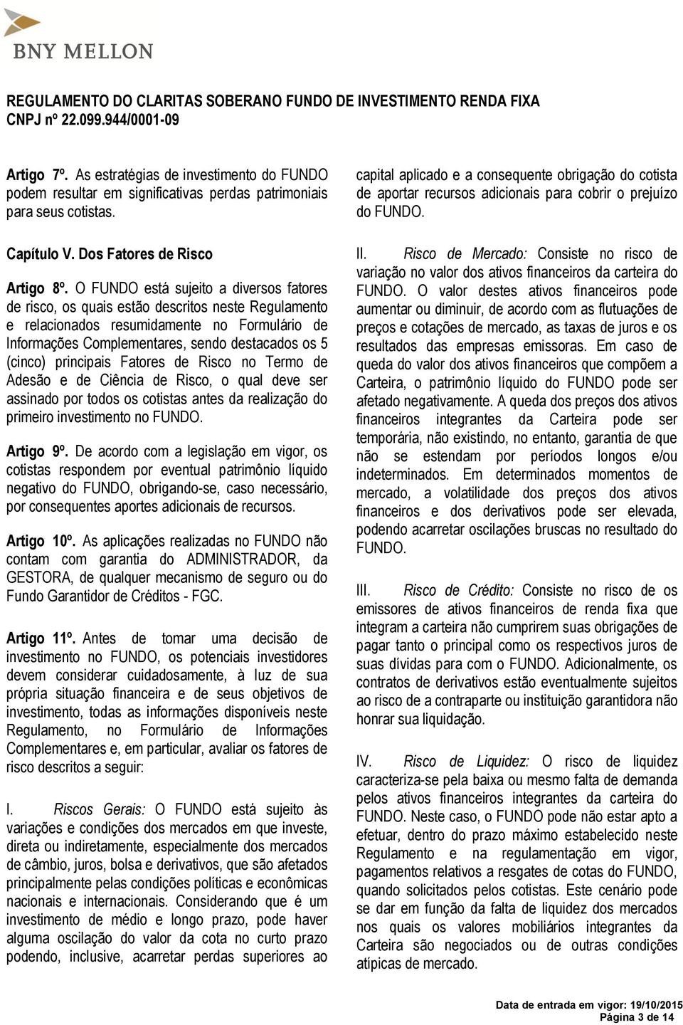 principais Fatores de Risco no Termo de Adesão e de Ciência de Risco, o qual deve ser assinado por todos os cotistas antes da realização do primeiro investimento no FUNDO. Artigo 9º.