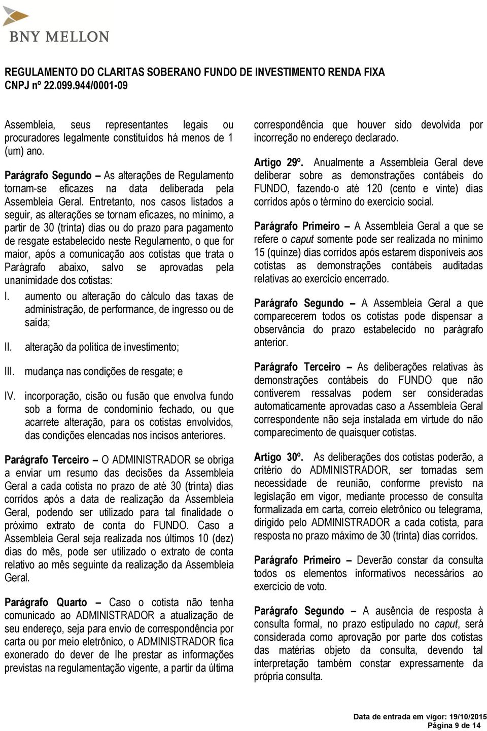 Entretanto, nos casos listados a seguir, as alterações se tornam eficazes, no mínimo, a partir de 30 (trinta) dias ou do prazo para pagamento de resgate estabelecido neste Regulamento, o que for