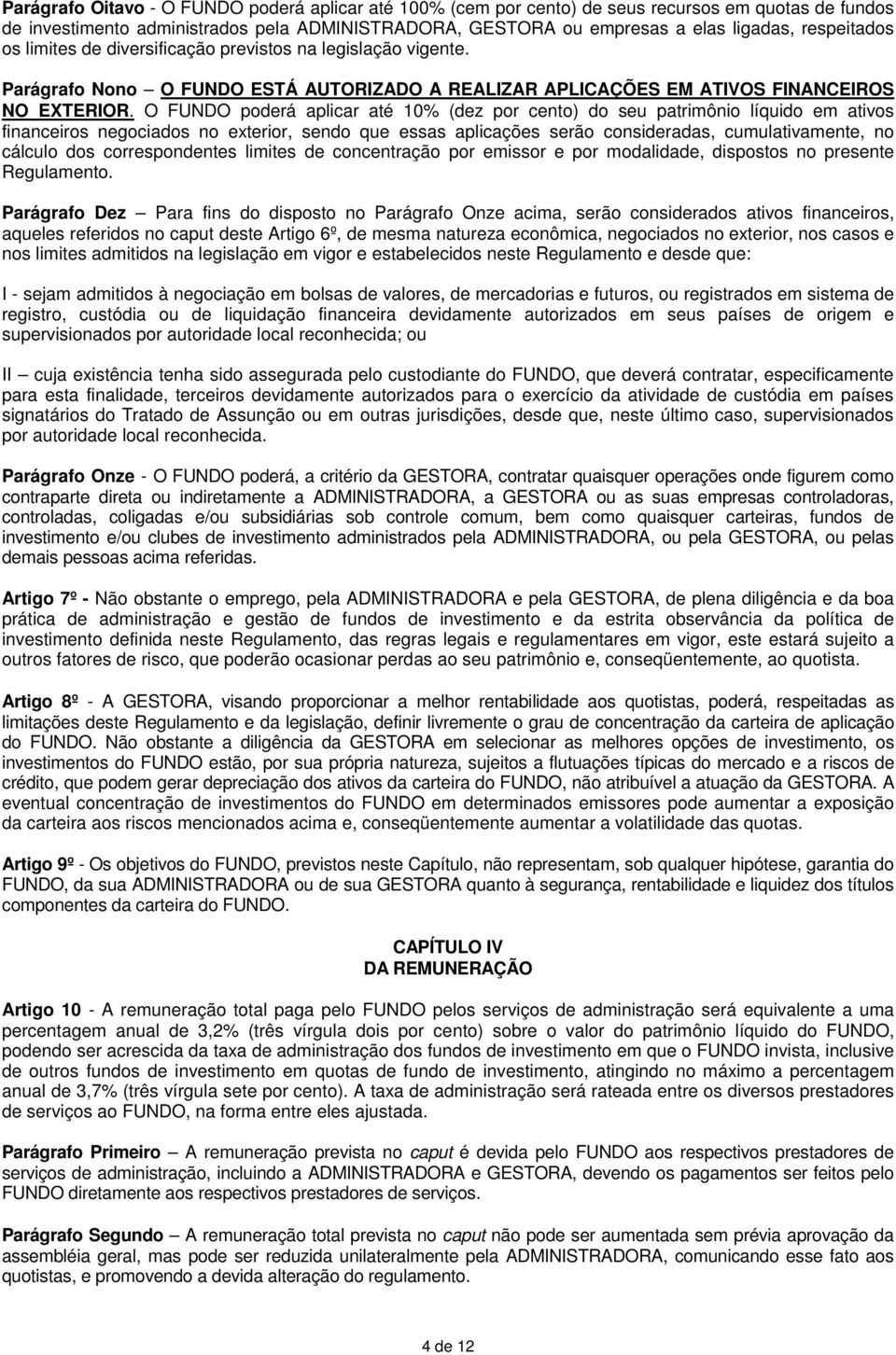 O FUNDO poderá aplicar até 10% (dez por cento) do seu patrimônio líquido em ativos financeiros negociados no exterior, sendo que essas aplicações serão consideradas, cumulativamente, no cálculo dos