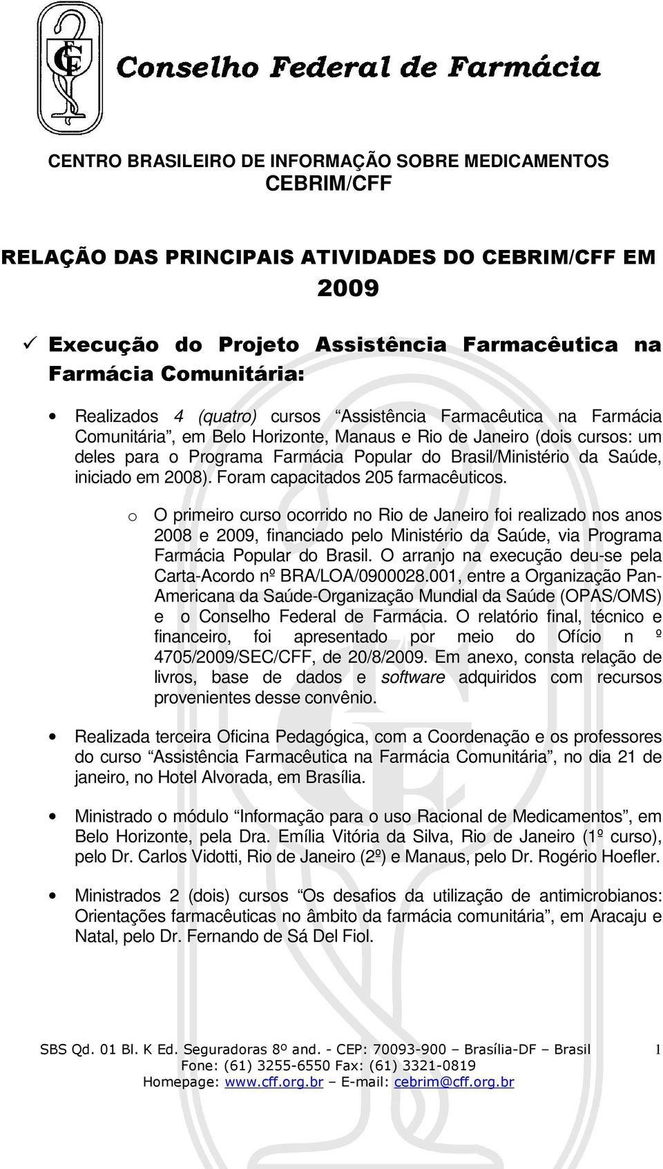 o O primeiro curso ocorrido no Rio de Janeiro foi realizado nos anos 2008 e 2009, financiado pelo Ministério da Saúde, via Programa Farmácia Popular do Brasil.