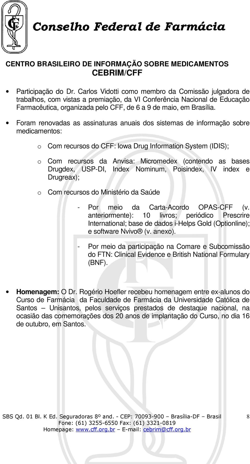 Foram renovadas as assinaturas anuais dos sistemas de informação sobre medicamentos: o Com recursos do CFF: Iowa Drug Information System (IDIS); o Com recursos da Anvisa: Micromedex (contendo as