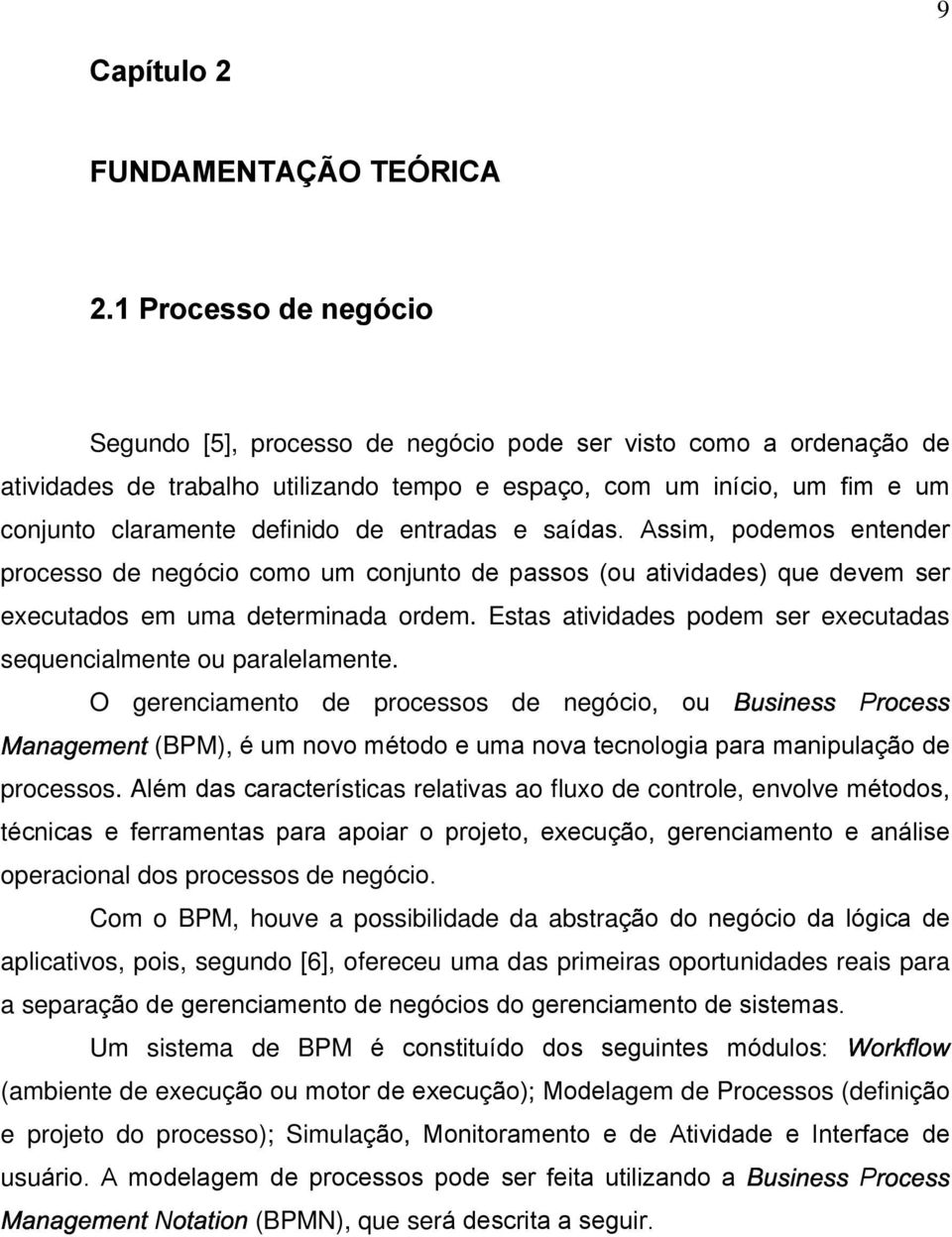 entradas e saídas. Assim podemos entender processo de negócio como um conjunto de passos (ou atividades) que devem ser executados em uma determinada ordem.