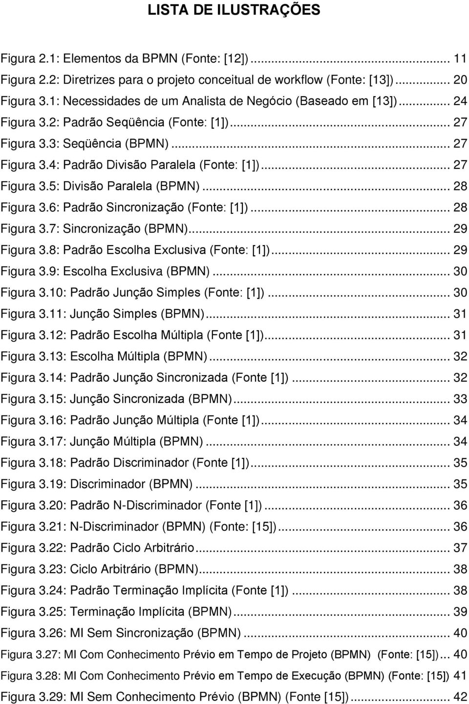 .. 27 Figura 3.5: Divisão Paralela (BPMN)... 28 Figura 3.6: Padrão Sincronização (Fonte: [1])... 28 Figura 3.7: Sincronização (BPMN)... 29 Figura 3.8: Padrão Escolha Exclusiva (Fonte: [1]).