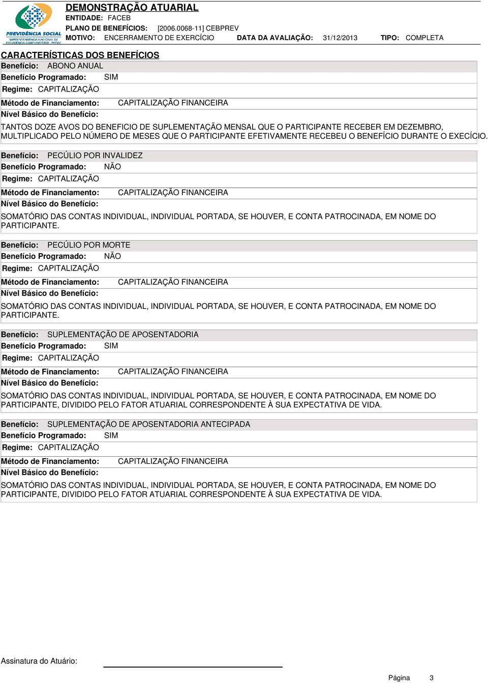 Benefício: PECÚLIO POR INVALIDEZ Benefício Programado: NÃO Regime: CAPITALIZAÇÃO Método de Financiamento: Nível Básico do Benefício: CAPITALIZAÇÃO FINANCEIRA SOMATÓRIO DAS CONTAS INDIVIDUAL,