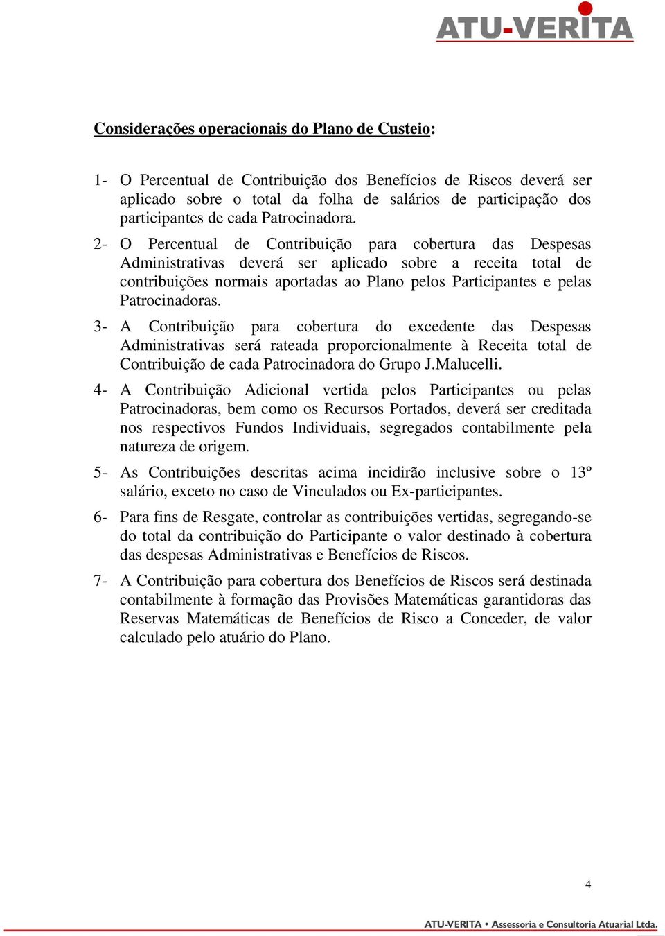 2- O Percentual de Contribuição para cobertura das Despesas deverá ser aplicado sobre a receita total de contribuições normais aportadas ao Plano pelos Participantes e pelas Patrocinadoras.