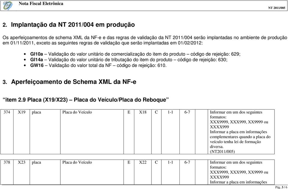 de tributação do item do produto código de rejeição: 630; GW16 Validação do valor total da NF código de rejeição: 610. 3. Aperfeiçoamento de Schema XML da NF-e item 2.