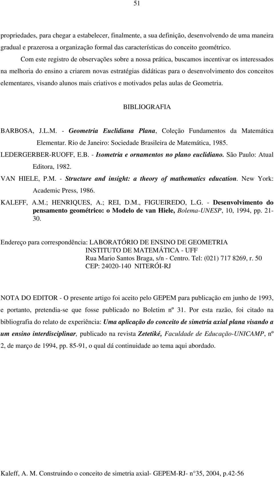 elementares, visando alunos mais criativos e motivados pelas aulas de Geometria. BIBLIOGRAFIA BARBOSA, J.L.M. - Geometria Euclidiana Plana, Coleção Fundamentos da Matemática Elementar.