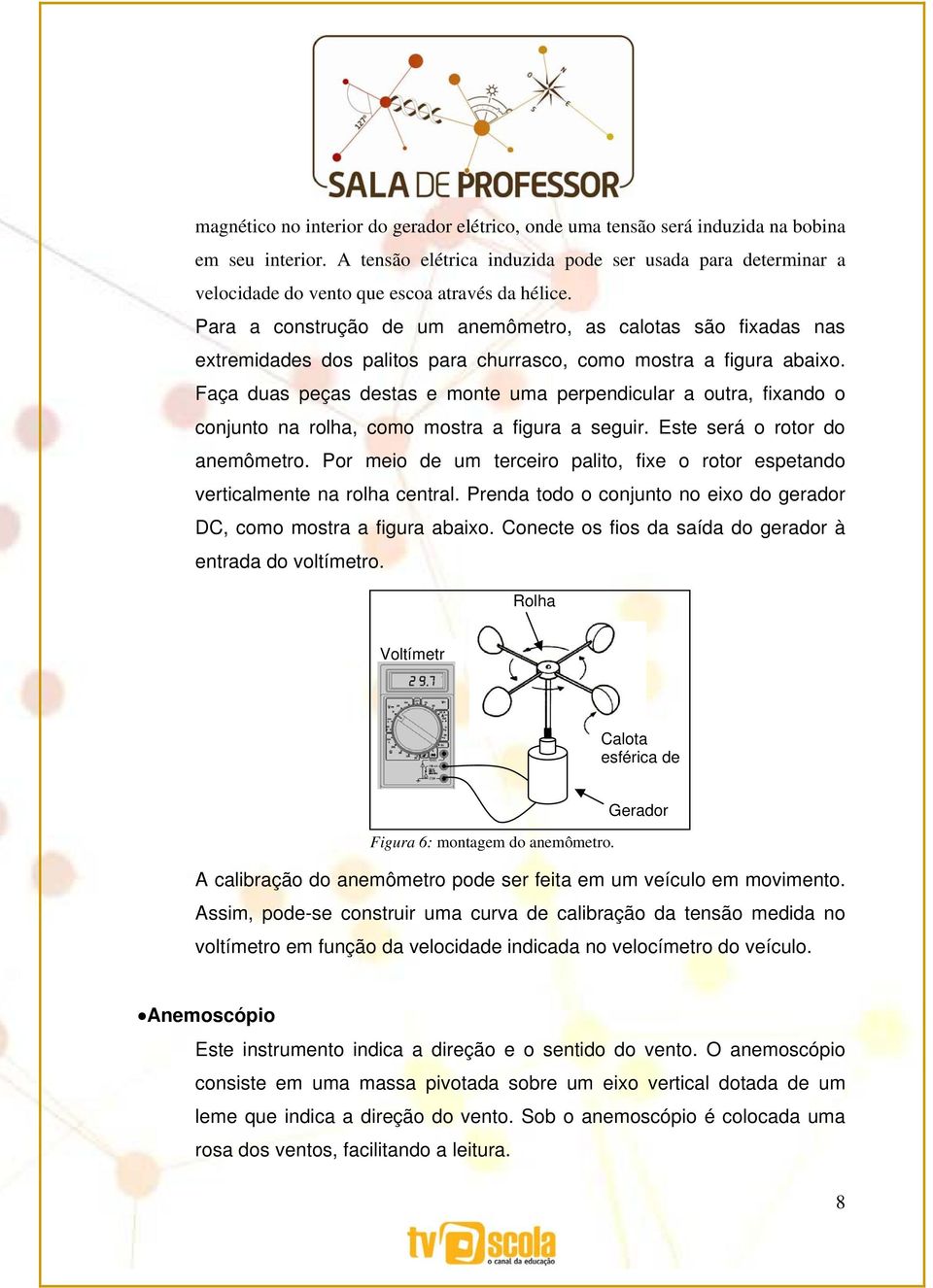 Para a construção de um anemômetro, as calotas são fixadas nas extremidades dos palitos para churrasco, como mostra a figura abaixo.