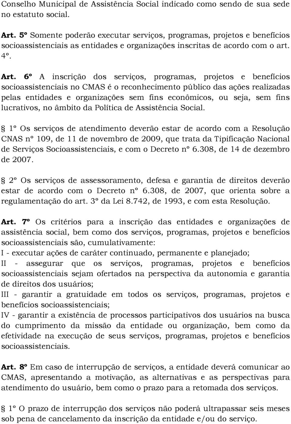 6º A inscrição dos serviços, programas, projetos e benefícios socioassistenciais no CMAS é o reconhecimento público das ações realizadas pelas entidades e organizações sem fins econômicos, ou seja,